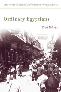 Ordinary Egyptians Creating the Modern Nation through Popular Culture