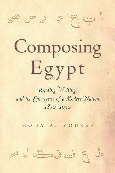 Composing Egypt Reading, Writing, and the Emergence of a Modern Nation, 1870-1930